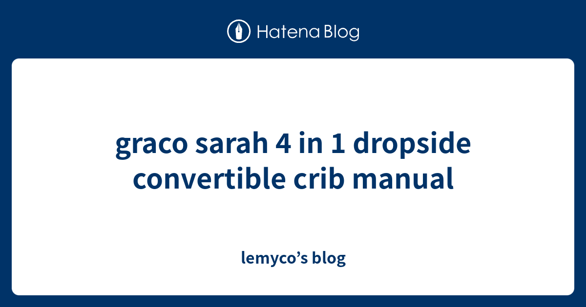 graco sarah 4 in 1 dropside convertible crib manual lemyco’s blog