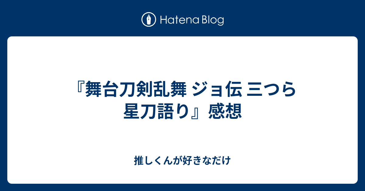 舞台刀剣乱舞 ジョ伝 三つら星刀語り 感想 推しくんが好きなだけ