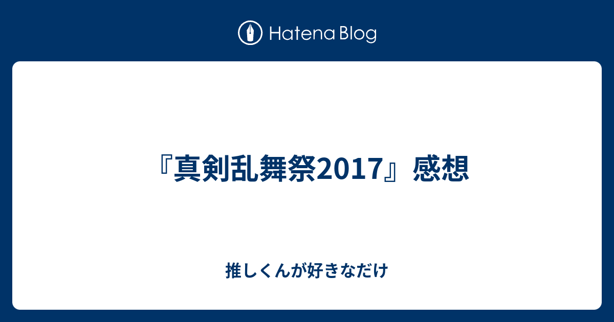 真剣乱舞祭17 感想 推しくんが好きなだけ