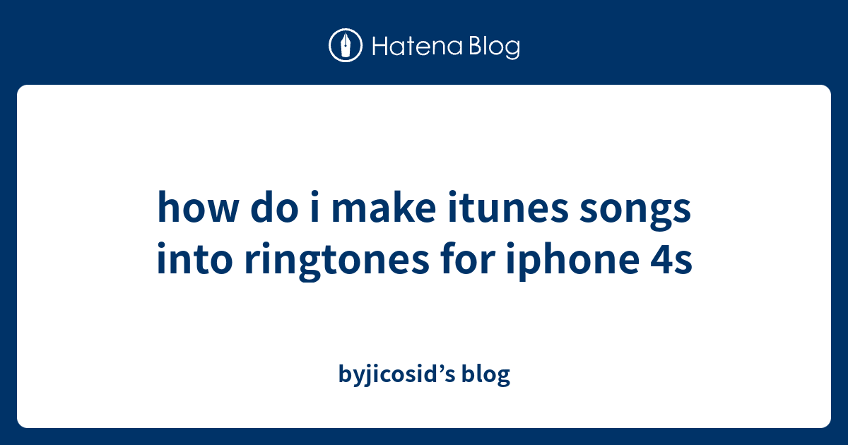 how-do-i-make-itunes-songs-into-ringtones-for-iphone-4s-byjicosid-s-blog