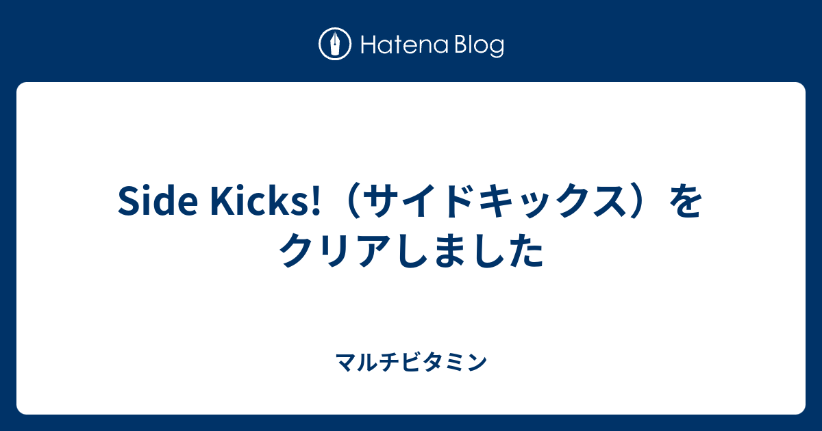 Side Kicks サイドキックス をクリアしました マルチビタミン