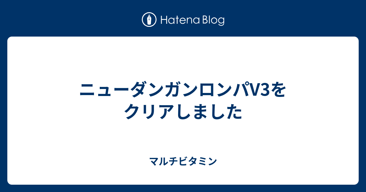 ニューダンガンロンパv3をクリアしました マルチビタミン