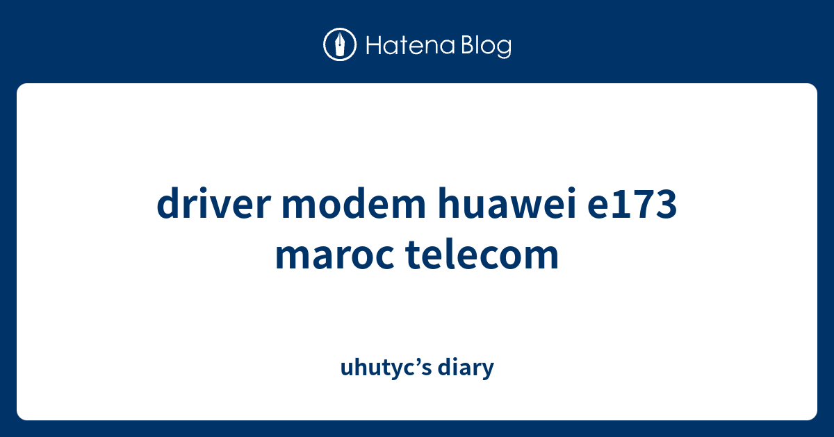 driver modem huawei e173 maroc uhutyc’s diary