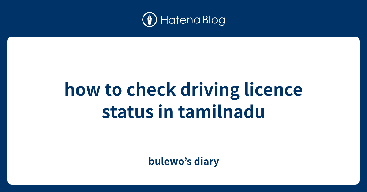 how to check driving licence status in tamilnadu bulewo’s diary