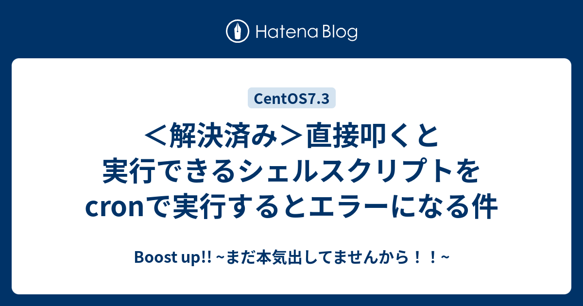 解決済み 直接叩くと実行できるシェルスクリプトをcronで実行するとエラーになる件 Boost Up まだ本気出してませんから