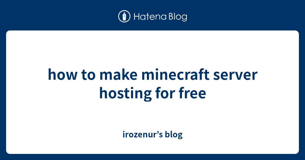 how to make minecraft server hosting for free - irozenur’s blog