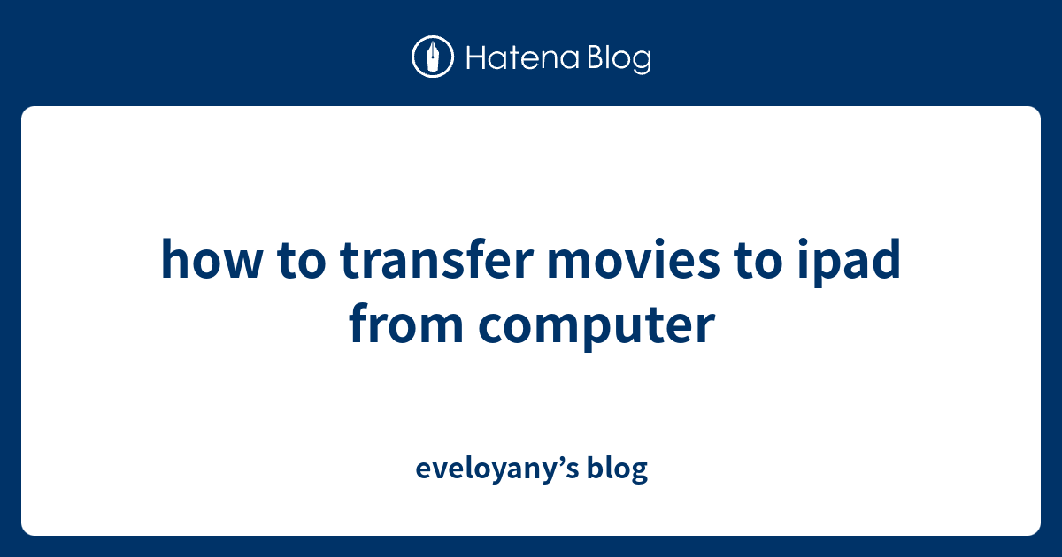 how to transfer movies to ipad from computer - eveloyany’s blog