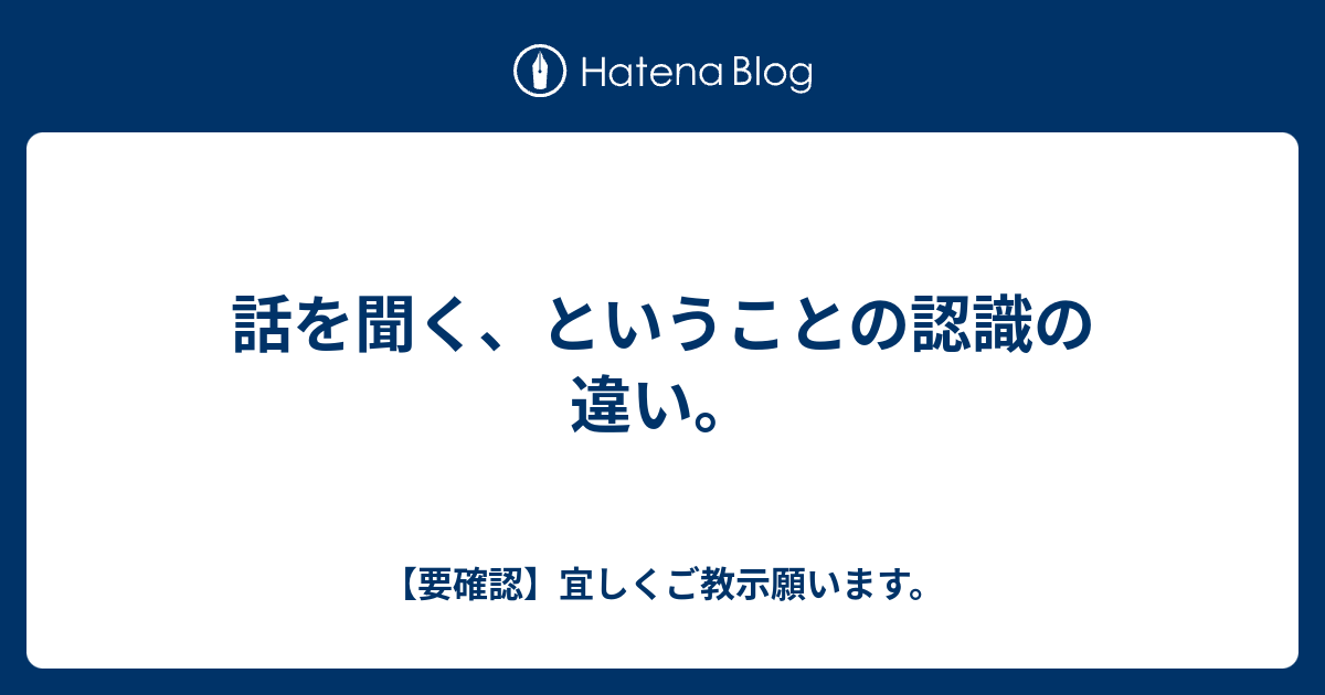 話を聞く、ということの認識の違い。 - 【要確認】宜しくご教示願います。