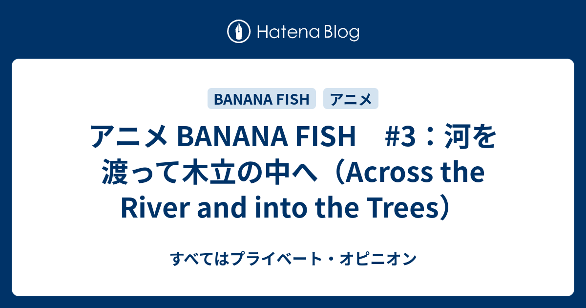 アニメ Banana Fish 3 河を渡って木立の中へ Across The River And Into The Trees すべてはプライベート オピニオン