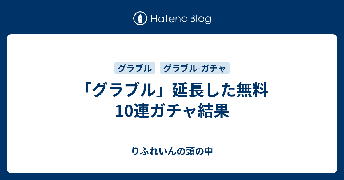 グラブル 延長した無料10連ガチャ結果 りふれいんの苦い甘味処