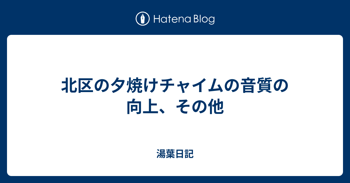 北区の夕焼けチャイムの音質の向上 その他 湯葉日記