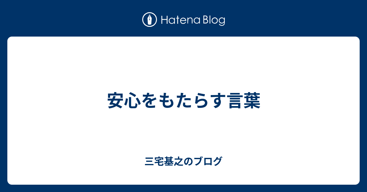 安心をもたらす言葉 - 三宅基之のブログ