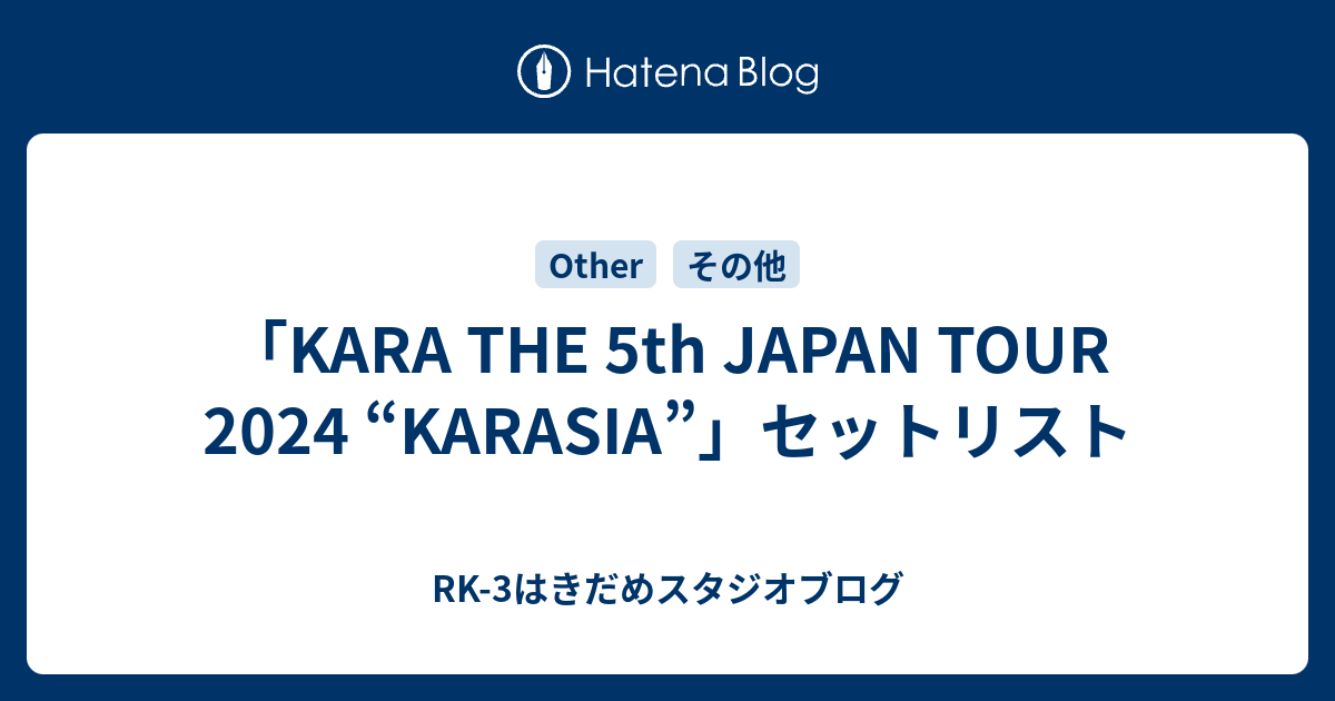 「KARA THE 5th JAPAN TOUR 2024 “KARASIA”」セットリスト RK3はきだめスタジオブログ