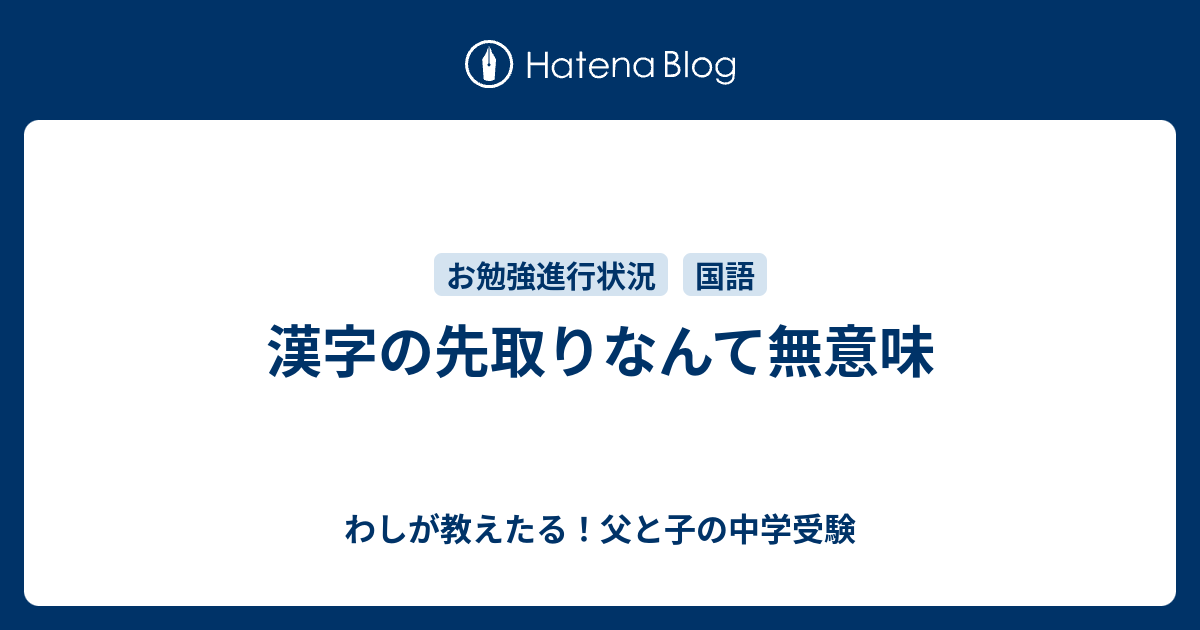 漢字の先取りなんて無意味 わしが教えたる 父と子の中学受験