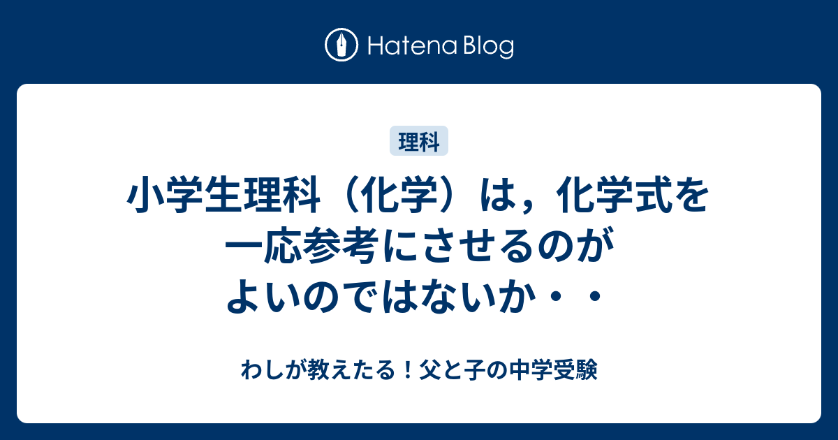 小学生理科 化学 は 化学式を一応参考にさせるのがよいのではないか わしが教えたる 父と子の中学受験