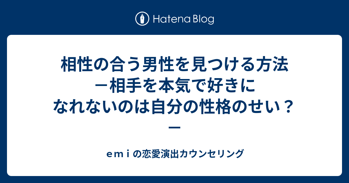 相性の合う男性を見つける方法 相手を本気で好きになれないのは自分の性格のせい ｅｍｉの恋愛演出カウンセリング