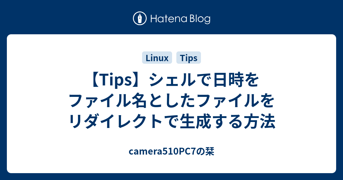 【Tips】シェルで日時をファイル名としたファイルをリダイレクトで生成する方法 - camera510PC7の栞