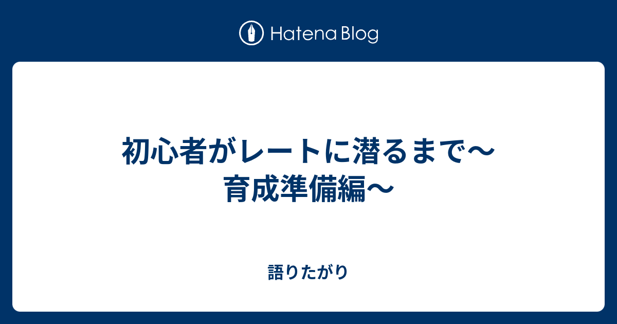 初心者がレートに潜るまで 育成準備編 語りたがり