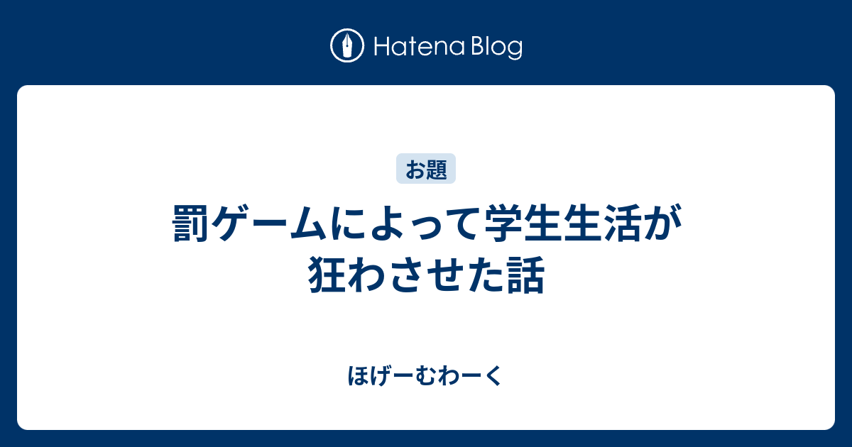 罰ゲームによって学生生活が狂わさせた話 ほげーむわーく