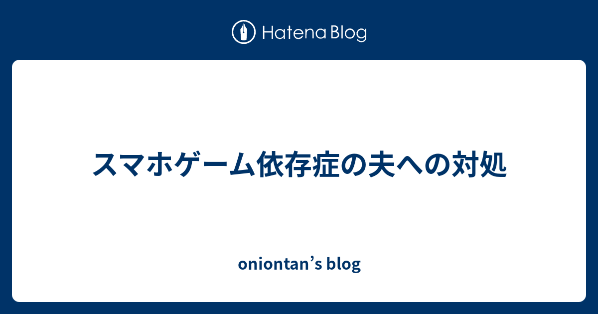 スマホゲーム依存症の夫への対処 Oniontan S Blog