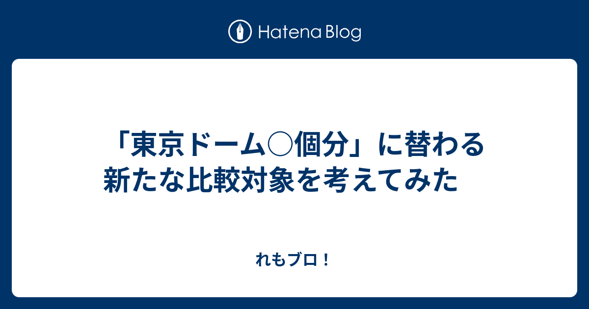 東京ドーム 個分 に替わる新たな比較対象を考えてみた れもブロ