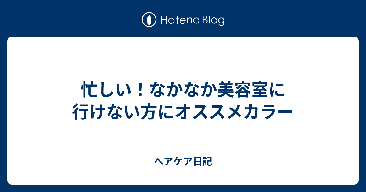 忙しい！なかなか美容室に行けない方にオススメカラー ヘアケア日記