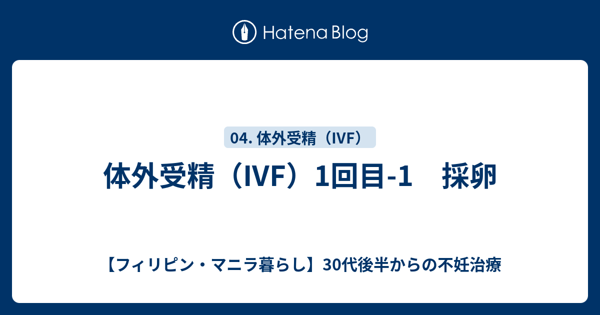 体外受精 Ivf 1回目 1 採卵 フィリピン マニラ暮らし 30代後半からの不妊治療