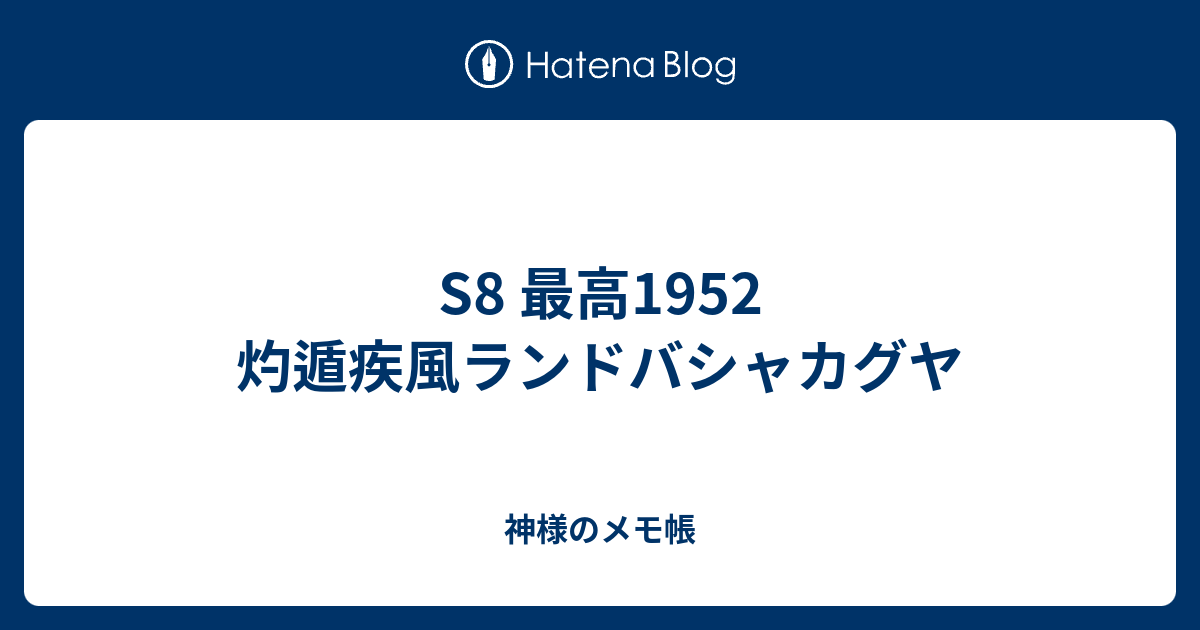 S8 最高1952 灼遁疾風ランドバシャカグヤ 神様のメモ帳