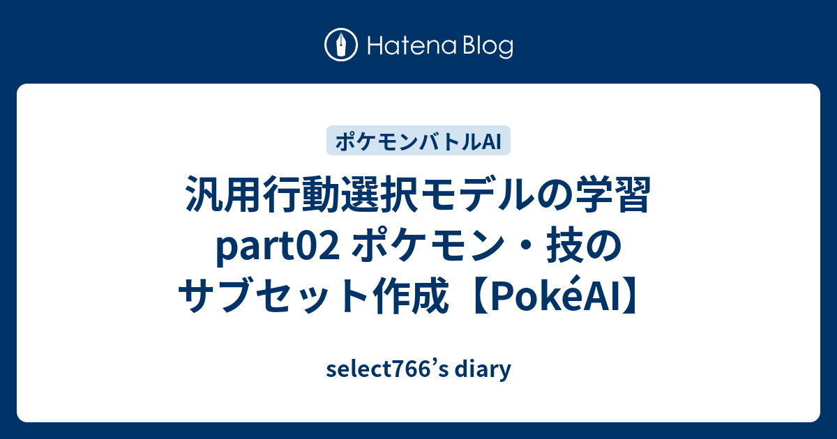 汎用行動選択モデルの学習 Part02 ポケモン 技のサブセット作成 Pokeai Select766 S Diary