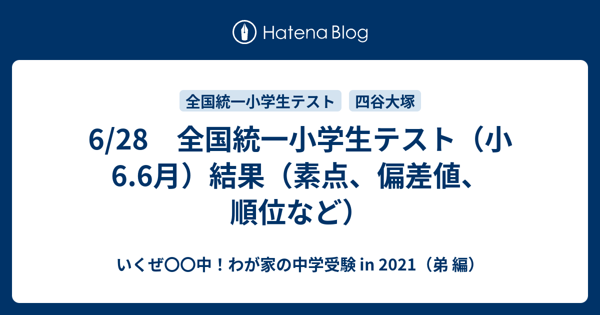 6 28 全国統一小学生テスト 小6 6月 結果 素点 偏差値 順位など いくぜ 中 わが家の中学受験 In 21 弟 編