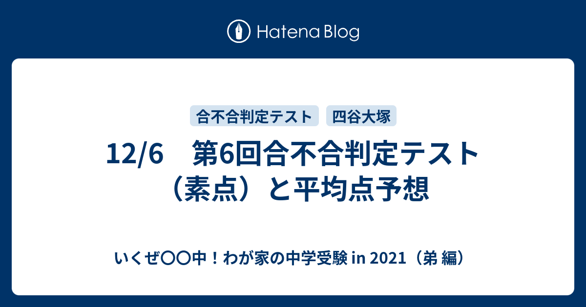 12 6 第6回合不合判定テスト 素点 と平均点予想 いくぜ 中 わが家の中学受験 In 21 弟 編
