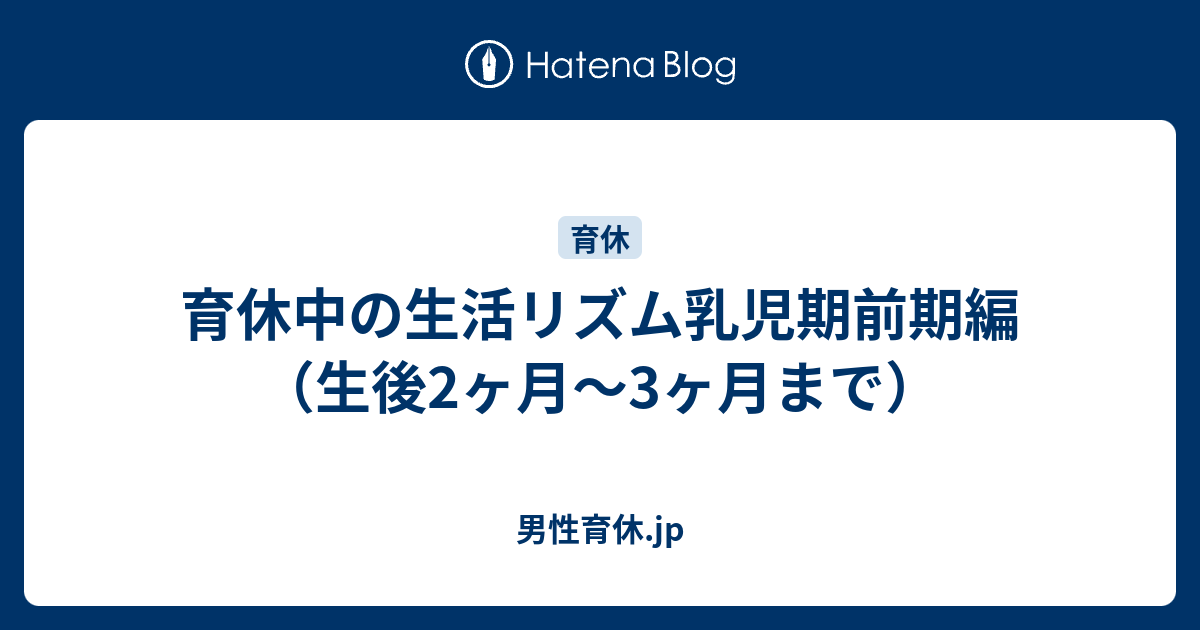 育休中の生活リズム乳児期前期編 生後2ヶ月 3ヶ月まで 男性育休 Jp