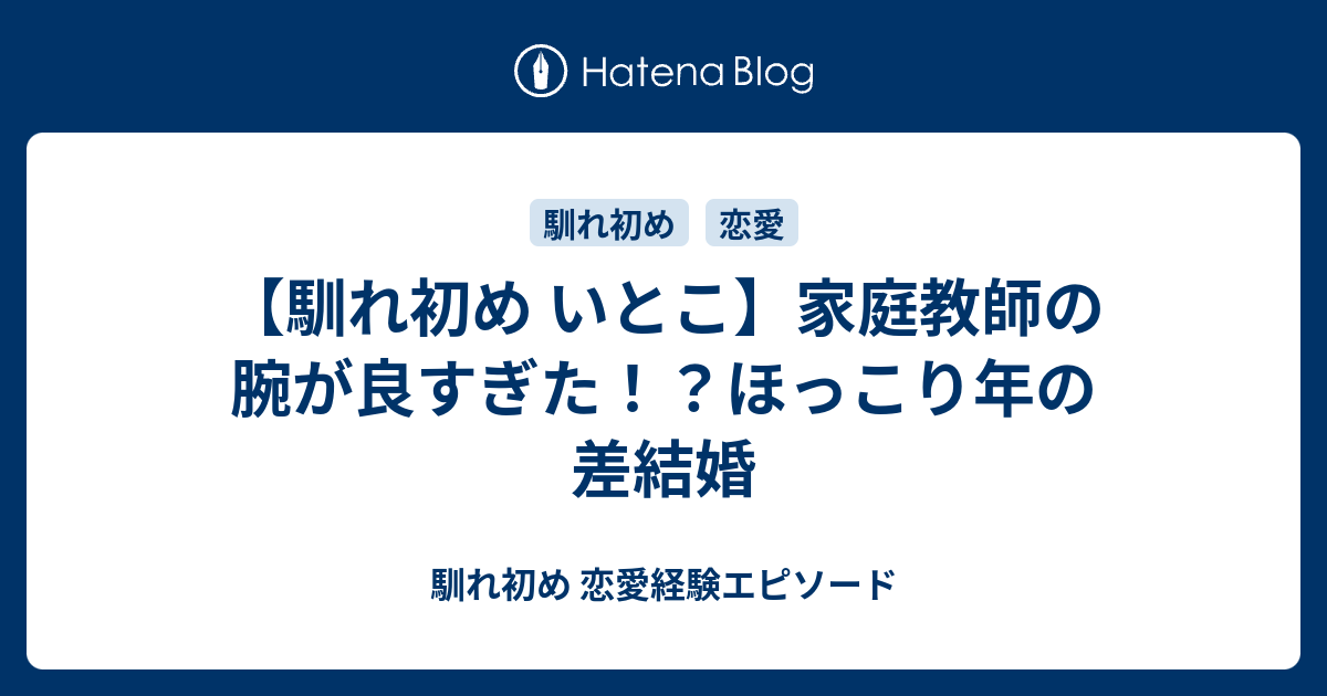 馴れ初め いとこ 家庭教師の腕が良すぎた ほっこり年の差結婚 馴れ初め 恋愛経験エピソード