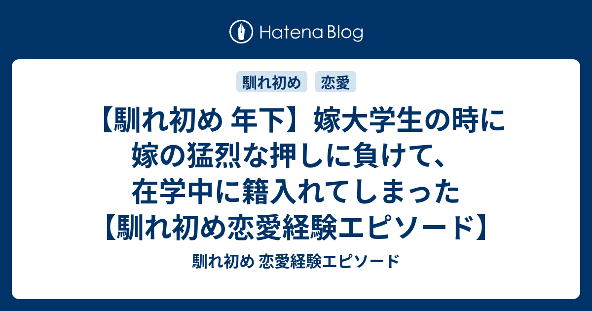 馴れ初め 年下 嫁大学生の時に嫁の猛烈な押しに負けて 在学中に籍入れてしまった 馴れ初め恋愛経験エピソード 馴れ初め 恋愛経験エピソード