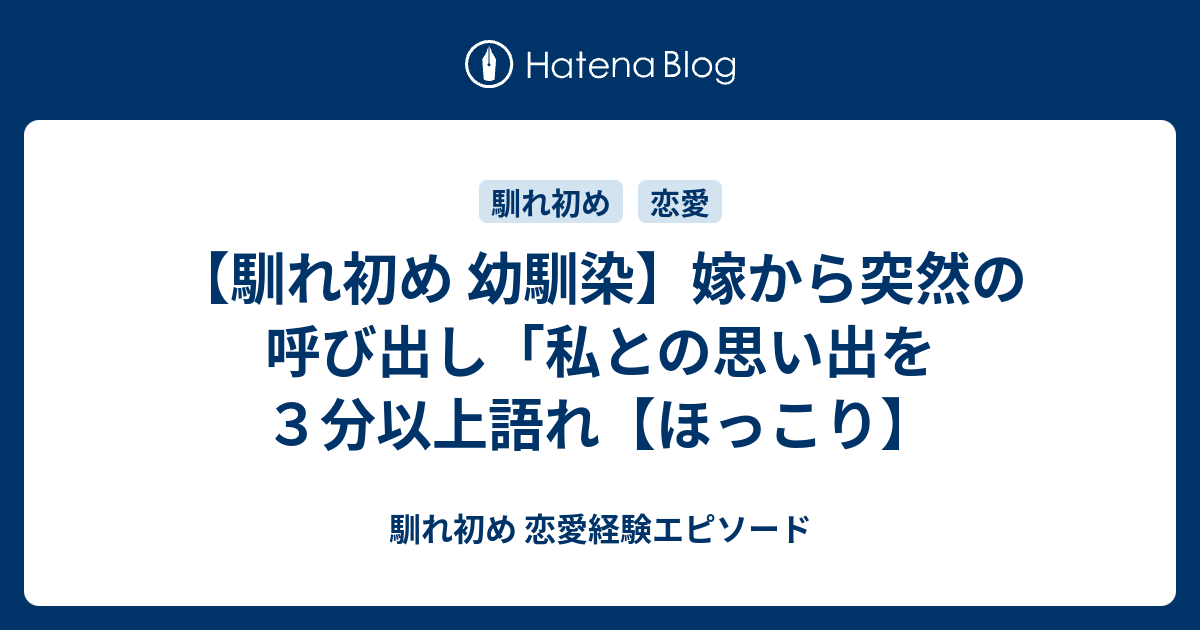 馴れ初め 幼馴染 嫁から突然の呼び出し 私との思い出を３分以上語れ ほっこり 馴れ初め 恋愛経験エピソード