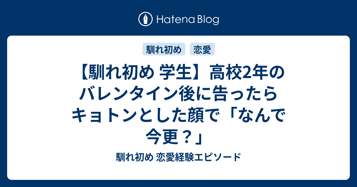 馴れ初め 学生 高校2年のバレンタイン後に告ったらキョトンとした顔で なんで今更 馴れ初め 恋愛経験エピソード