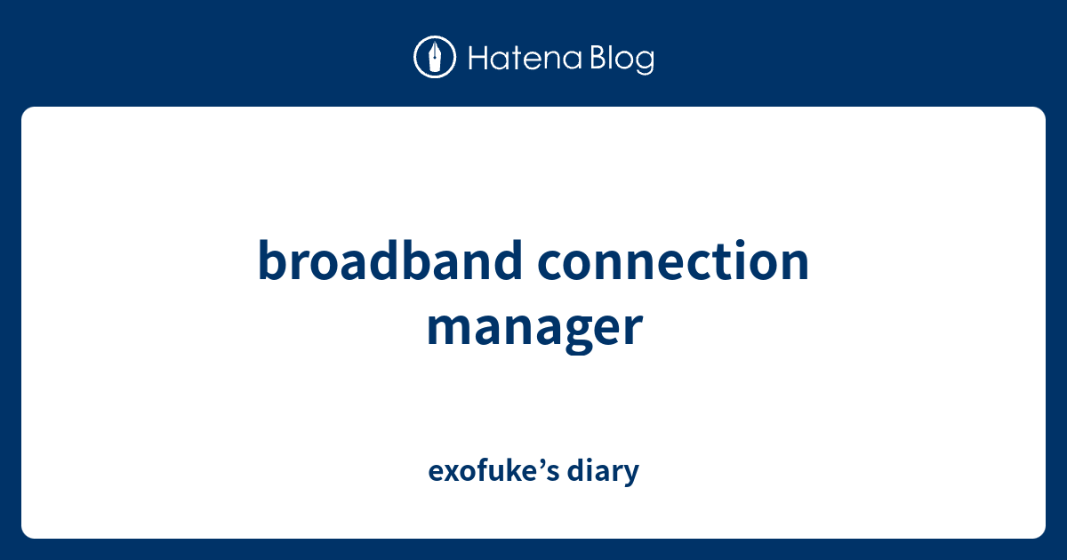 broadband connection manager exofuke’s diary