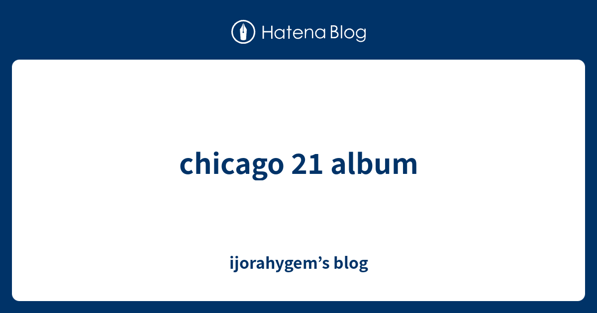 chicago 21 album - ijorahygem’s blog