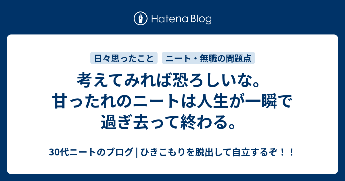 考えてみれば恐ろしいな 甘ったれのニートは人生が一瞬で過ぎ去って終わる 30代ニートのブログ ひきこもりを脱出して自立するぞ