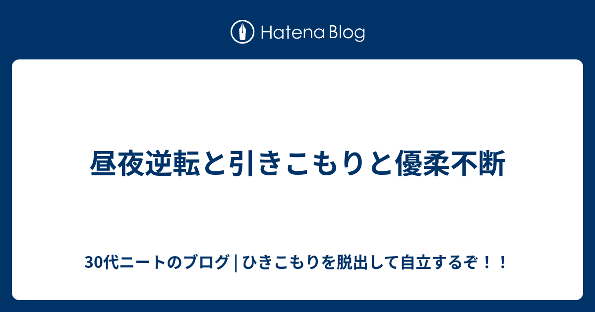 昼夜逆転と引きこもりと優柔不断 30代ニートのブログ ひきこもりを脱出して自立するぞ