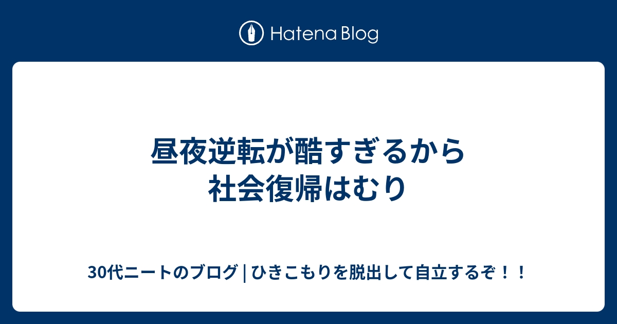 昼夜逆転が酷すぎるから社会復帰はむり 30代ニートのブログ ひきこもりを脱出して自立するぞ