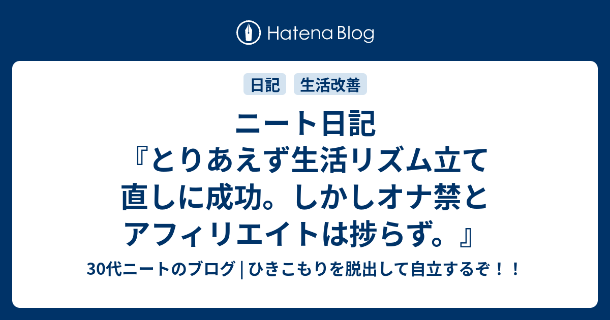 ニート日記 とりあえず生活リズム立て直しに成功 しかしオナ禁とアフィリエイトは捗らず 30代ニートのブログ ひきこもり を脱出して自立するぞ