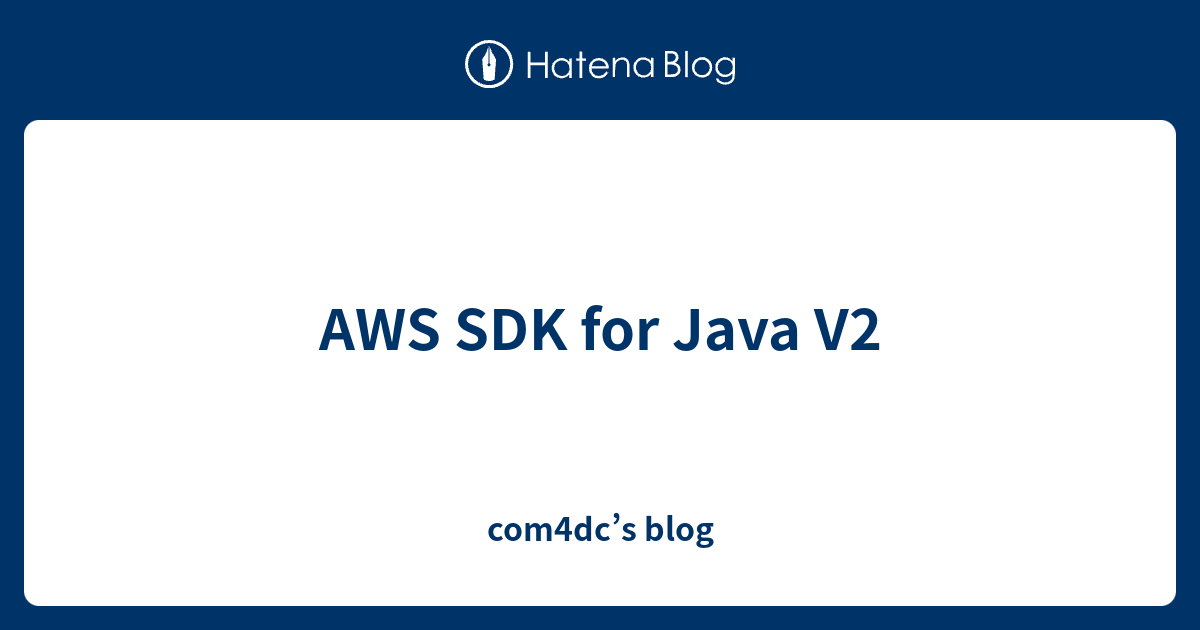 AWS SDK for Java V2 - com4dc’s blog