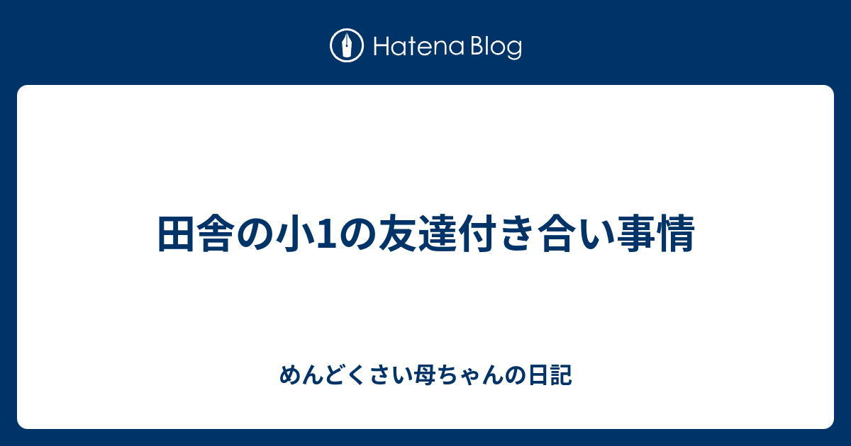 田舎の小1の友達付き合い事情 めんどくさい母ちゃんの日記