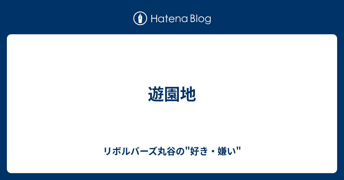 遊園地 リボルバーズ丸谷の 好き 嫌い