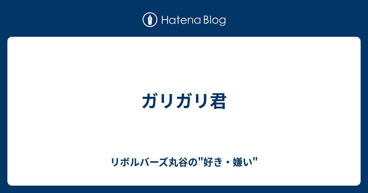 ガリガリ君 リボルバーズ丸谷の 好き 嫌い