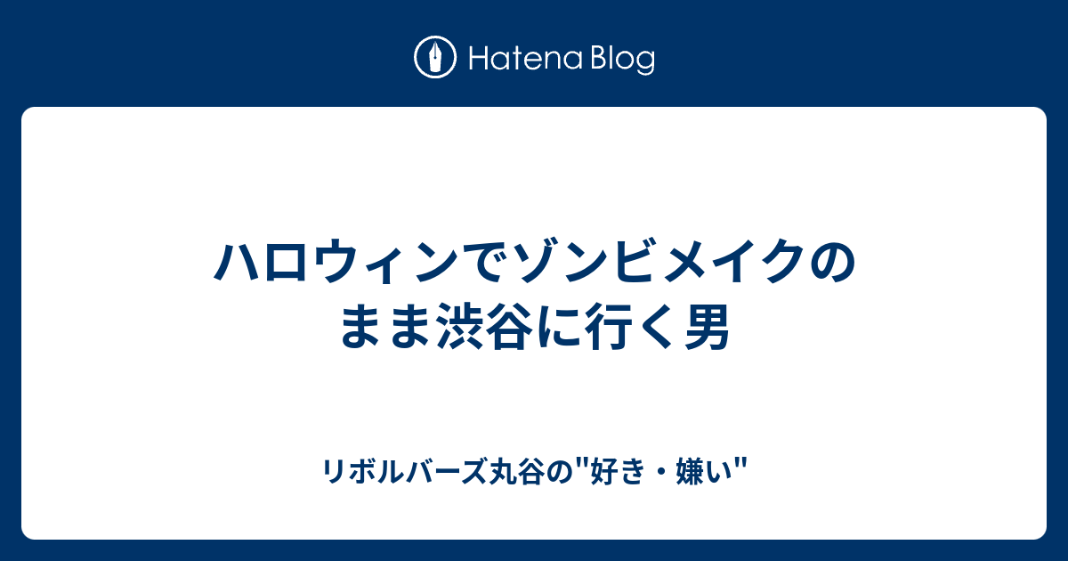 ハロウィンでゾンビメイクのまま渋谷に行く男 リボルバーズ丸谷の 好き 嫌い