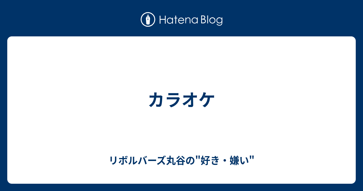 カラオケ リボルバーズ丸谷の 好き 嫌い