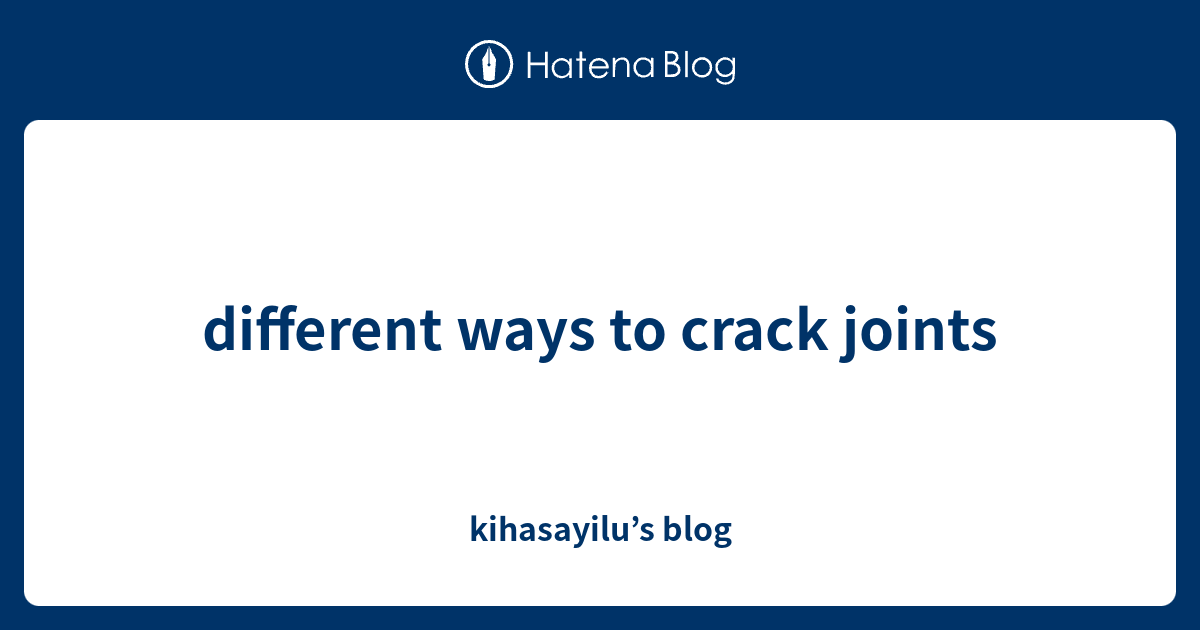 different ways to crack joints kihasayilu’s blog
