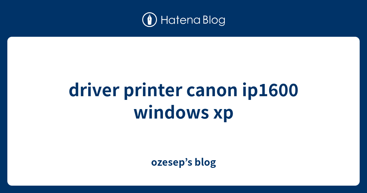 driver printer canon ip1600 windows xp ozesep’s blog